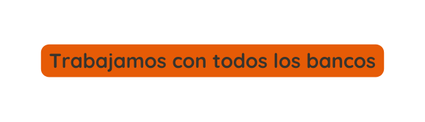 Trabajamos con todos los bancos